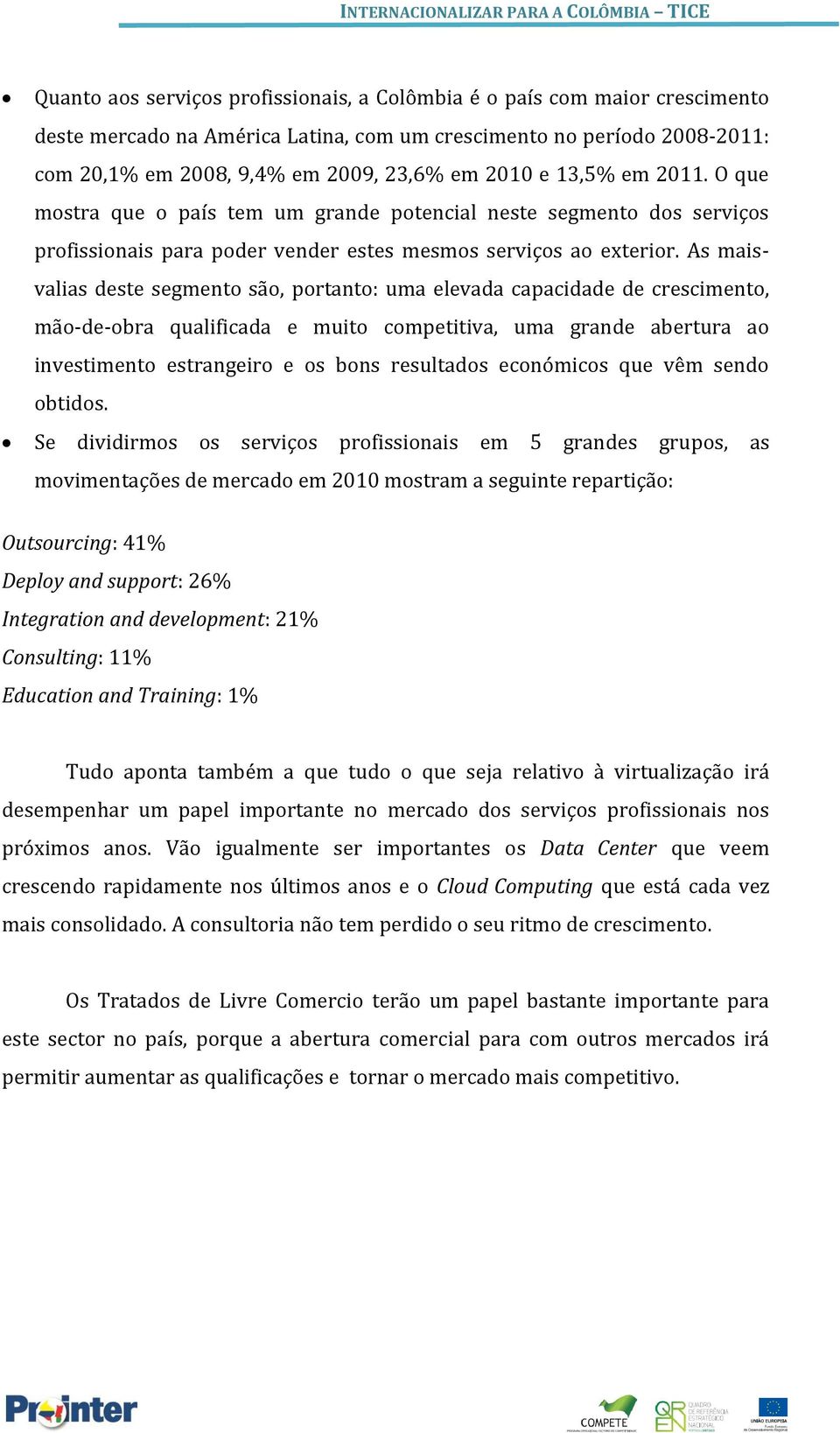 As maisvalias deste segmento são, portanto: uma elevada capacidade de crescimento, mão-de-obra qualificada e muito competitiva, uma grande abertura ao investimento estrangeiro e os bons resultados