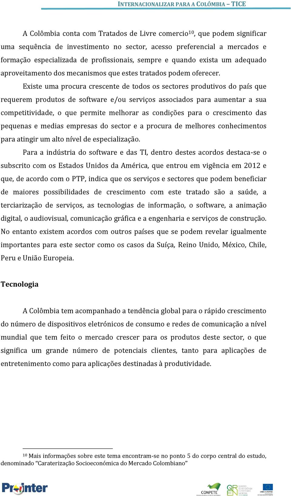 Existe uma procura crescente de todos os sectores produtivos do país que requerem produtos de software e/ou serviços associados para aumentar a sua competitividade, o que permite melhorar as