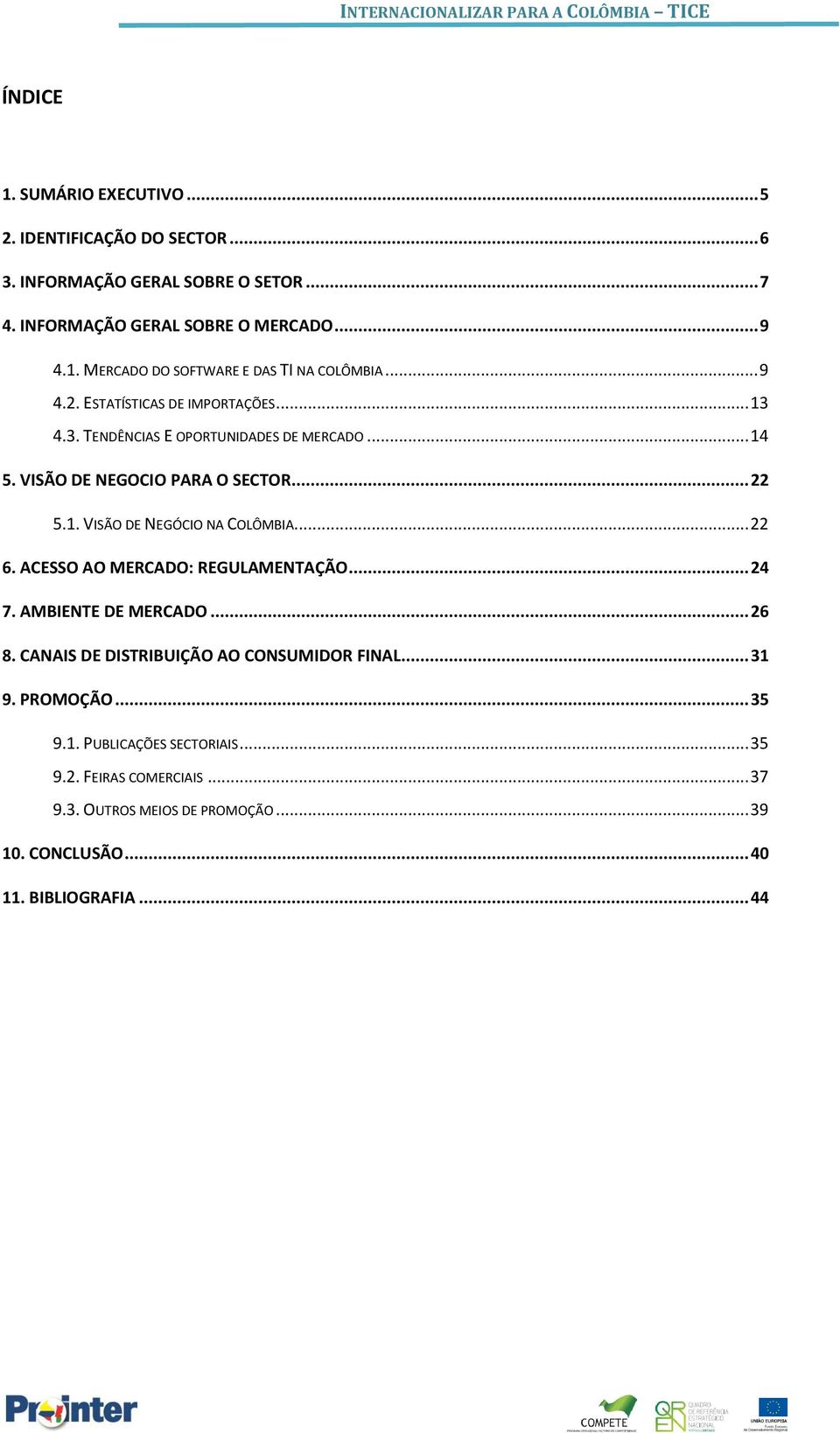 .. 22 6. ACESSO AO MERCADO: REGULAMENTAÇÃO... 24 7. AMBIENTE DE MERCADO... 26 8. CANAIS DE DISTRIBUIÇÃO AO CONSUMIDOR FINAL... 31 9. PROMOÇÃO... 35 9.1. PUBLICAÇÕES SECTORIAIS.