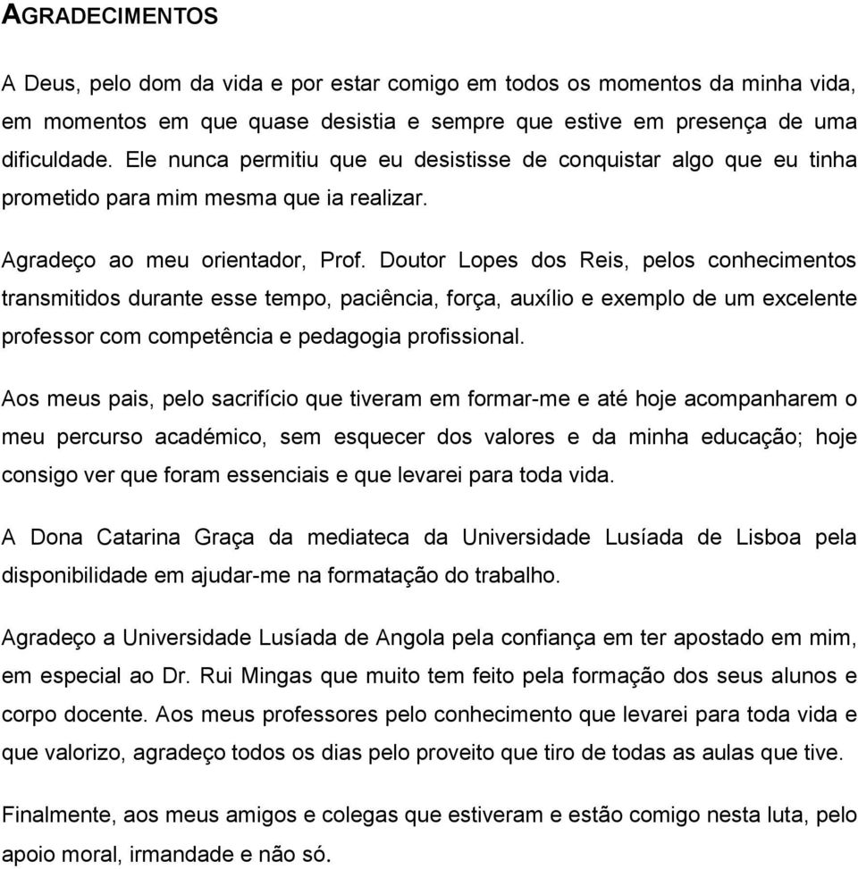 Doutor Lopes dos Reis, pelos conhecimentos transmitidos durante esse tempo, paciência, força, auxílio e exemplo de um excelente professor com competência e pedagogia profissional.