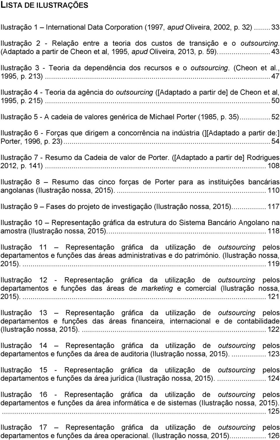 .. 47 Ilustração 4 - Teoria da agência do outsourcing ([Adaptado a partir de] de Cheon et al, 1995, p. 215)... 50 Ilustração 5 - A cadeia de valores genérica de Michael Porter (1985, p. 35).