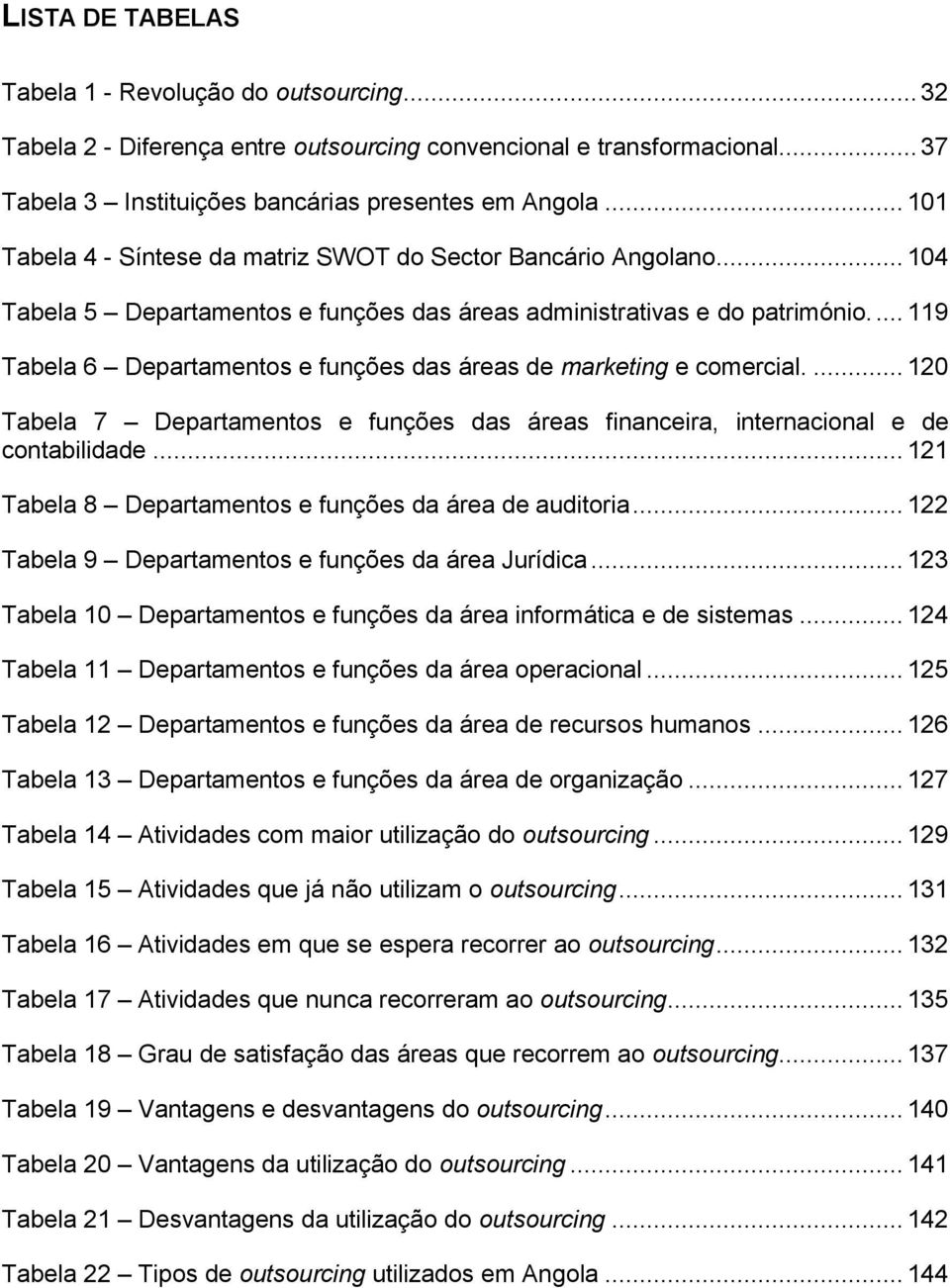 ... 119 Tabela 6 Departamentos e funções das áreas de marketing e comercial.... 120 Tabela 7 Departamentos e funções das áreas financeira, internacional e de contabilidade.