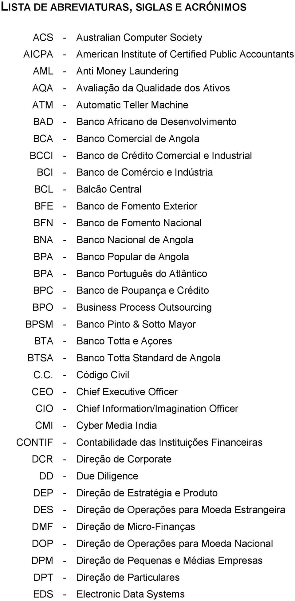 Balcão Central BFE - Banco de Fomento Exterior BFN - Banco de Fomento Nacional BNA - Banco Nacional de Angola BPA - Banco Popular de Angola BPA - Banco Português do Atlântico BPC - Banco de Poupança