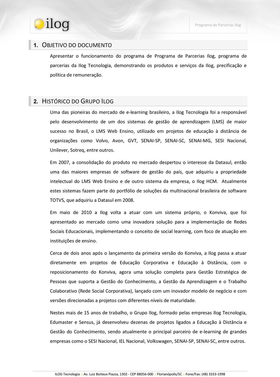 HISTÓRICO DO GRUPO ILOG Uma das pioneiras do mercado de e-learning brasileiro, a Ilog Tecnologia foi a responsável pelo desenvolvimento de um dos sistemas de gestão de aprendizagem (LMS) de maior