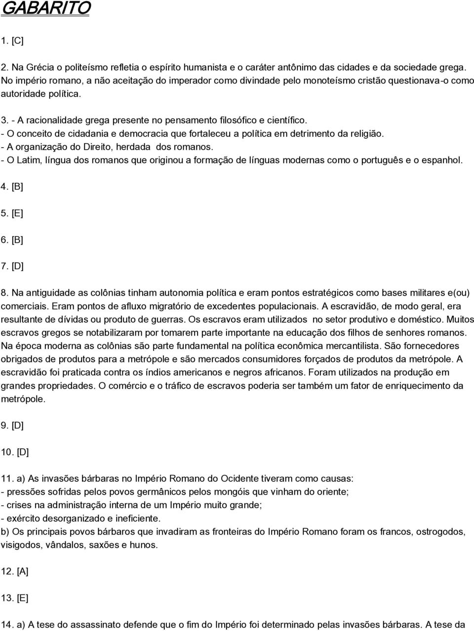 - A racionalidade grega presente no pensamento filosófico e científico. - O conceito de cidadania e democracia que fortaleceu a política em detrimento da religião.