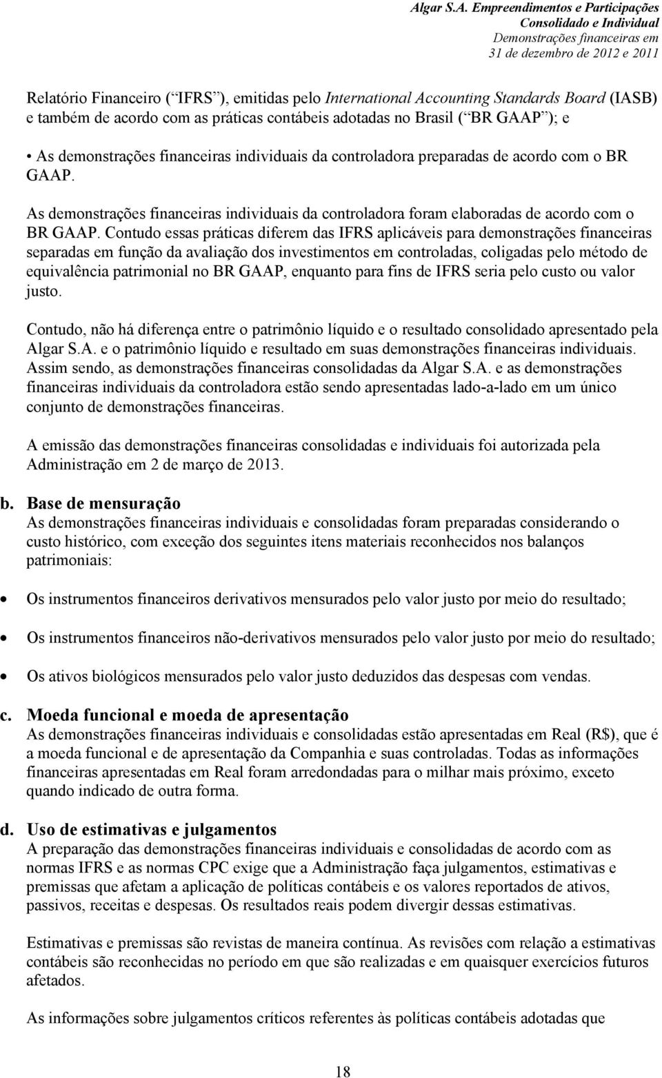 Contudo essas práticas diferem das IFRS aplicáveis para demonstrações financeiras separadas em função da avaliação dos investimentos em controladas, coligadas pelo método de equivalência patrimonial