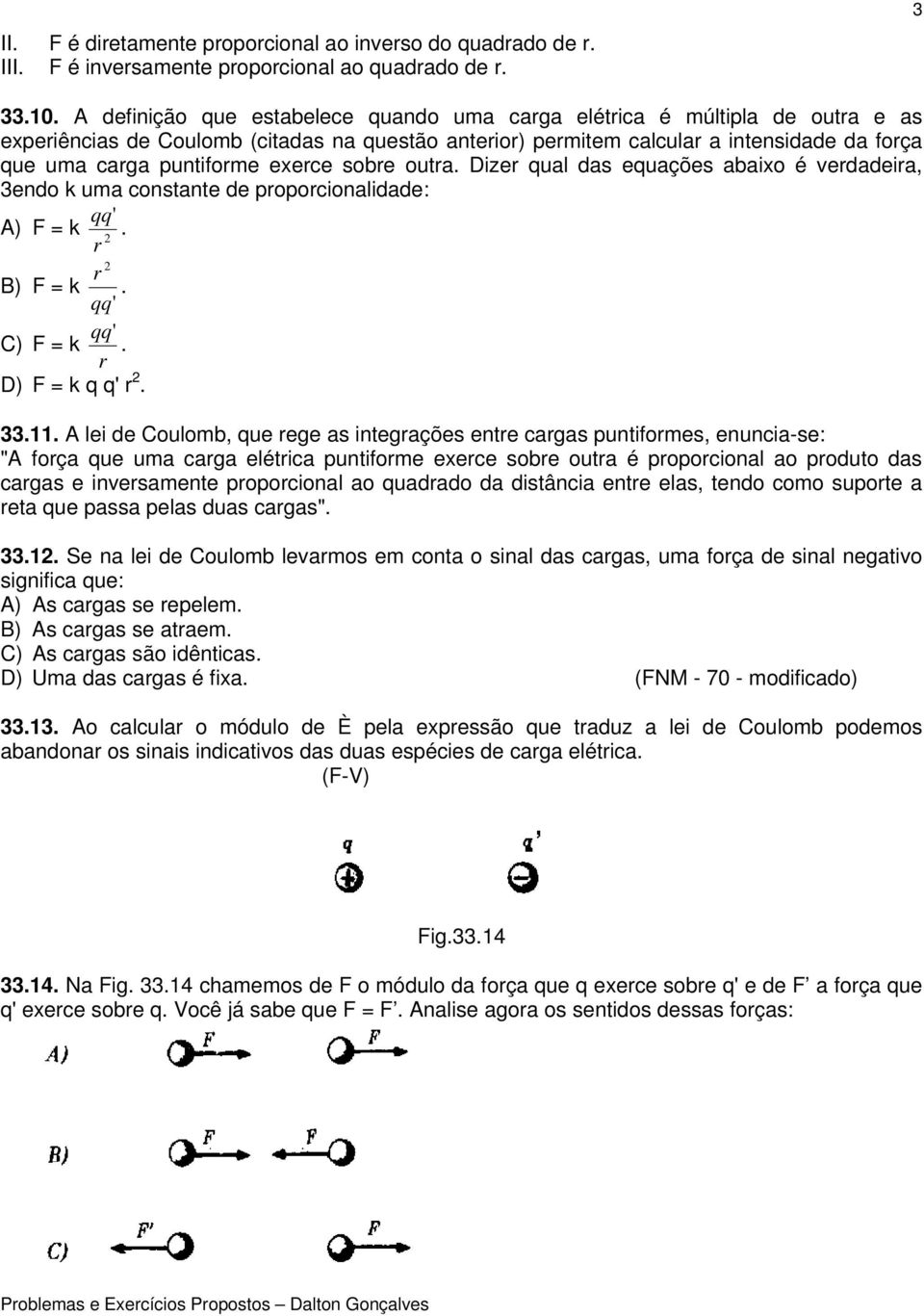 exerce sobre outra. Dizer qual das equações abaixo é verdadeira, 3endo k uma constante de proporcionalidade: qq ' A) F = k r 2. 2 r B) F = k. qq' qq' C) F = k. r D) F = k q q' r 2. 33.11.