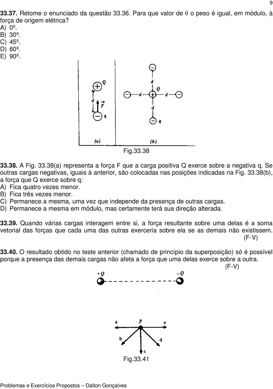 C) Permanece a mesma, uma vez que independe da presença de outras cargas. D) Permanece a mesma em módulo, mas certamente terá sua direção alterada. 33.39.