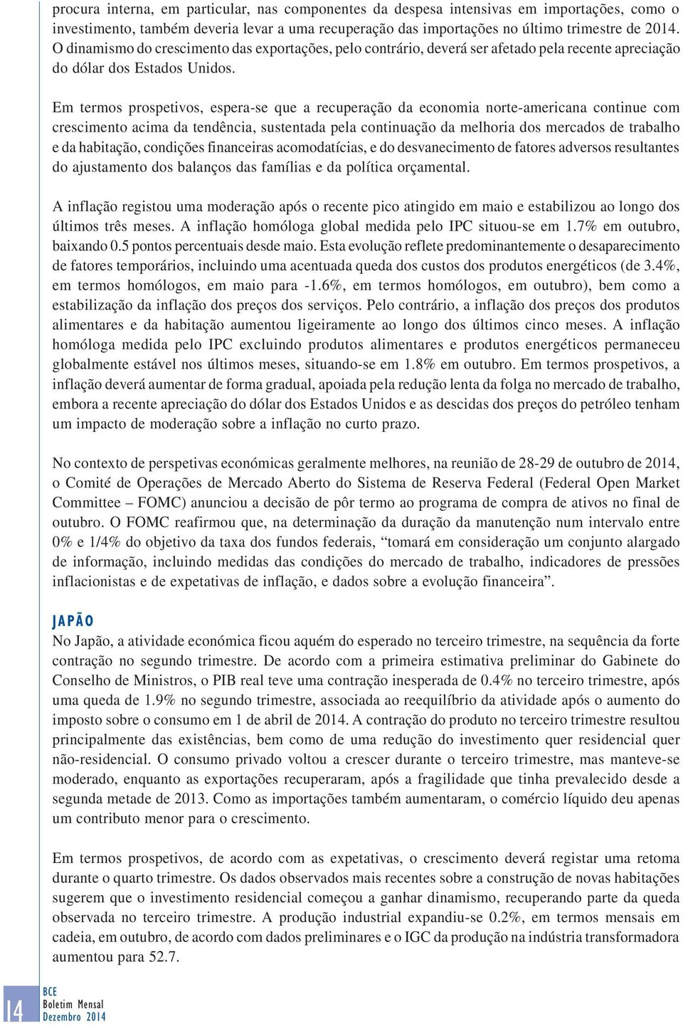 Em termos prospetivos, espera -se que a recuperação da economia norte -americana continue com crescimento acima da tendência, sustentada pela continuação da melhoria dos mercados de trabalho e da