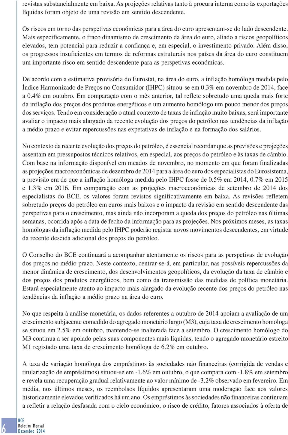 Mais especificamente, o fraco dinamismo de crescimento da área do euro, aliado a riscos geopolíticos elevados, tem potencial para reduzir a confiança e, em especial, o investimento privado.