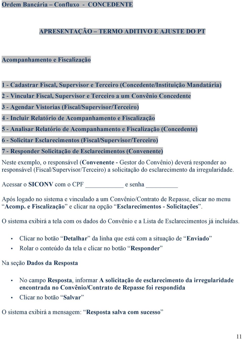 Acompanhamento e Fiscalização (Concedente) 6 - Solicitar Esclarecimentos (Fiscal/Supervisor/Terceiro) 7 - Responder Solicitação de Esclarecimentos (Convenente) Neste exemplo, o responsável