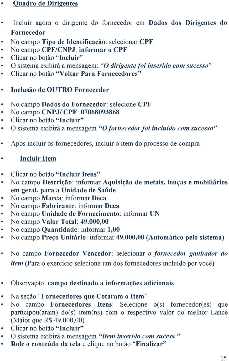 CNPJ/ CPF: 07068093868 Clicar no botão Incluir O sistema exibirá a mensagem O fornecedor foi incluído com sucesso Após incluir os fornecedores, incluir o item do processo de compra Incluir Item