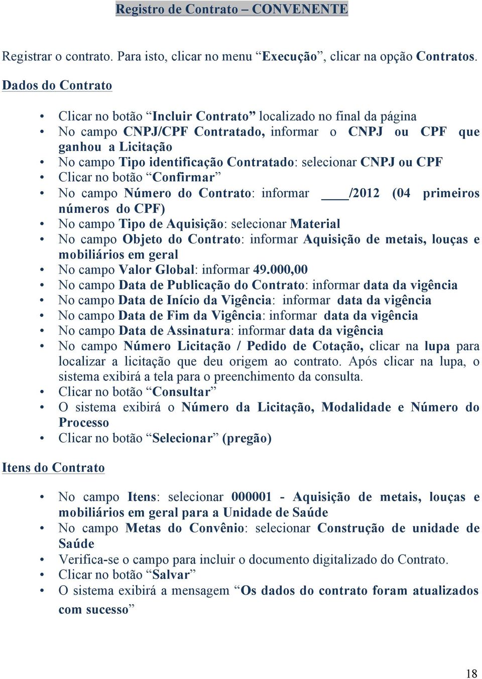 selecionar CNPJ ou CPF Clicar no botão Confirmar No campo Número do Contrato: informar /2012 (04 primeiros números do CPF) No campo Tipo de Aquisição: selecionar Material No campo Objeto do Contrato: