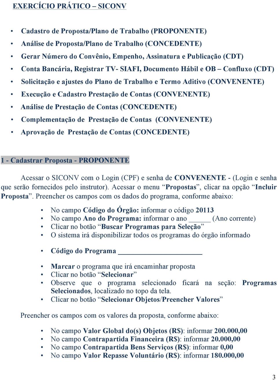 de Prestação de Contas (CONCEDENTE) Complementação de Prestação de Contas (CONVENENTE) Aprovação de Prestação de Contas (CONCEDENTE) 1 - Cadastrar Proposta - PROPONENTE Acessar o SICONV com o Login