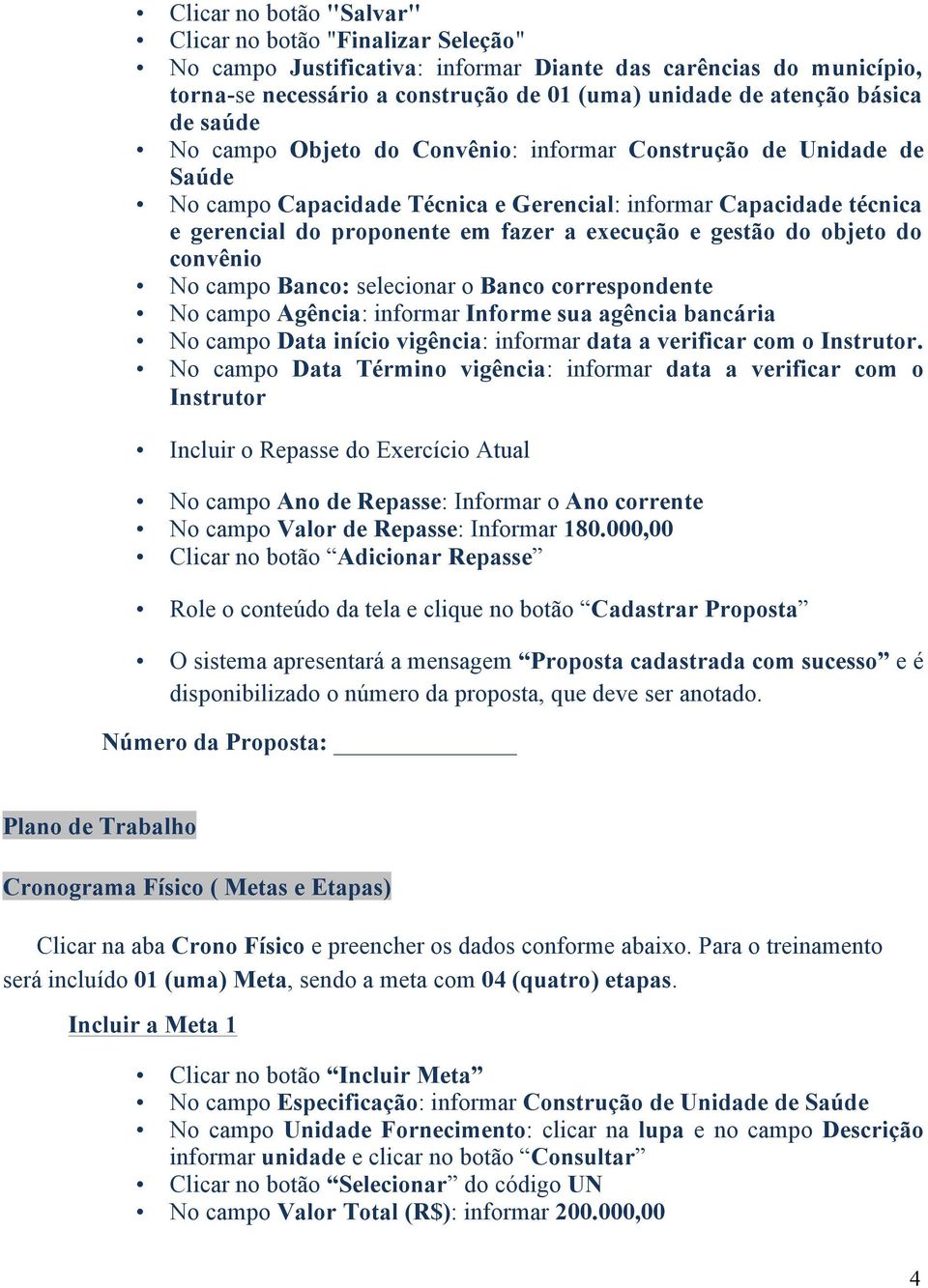 gestão do objeto do convênio No campo Banco: selecionar o Banco correspondente No campo Agência: informar Informe sua agência bancária No campo Data início vigência: informar data a verificar com o