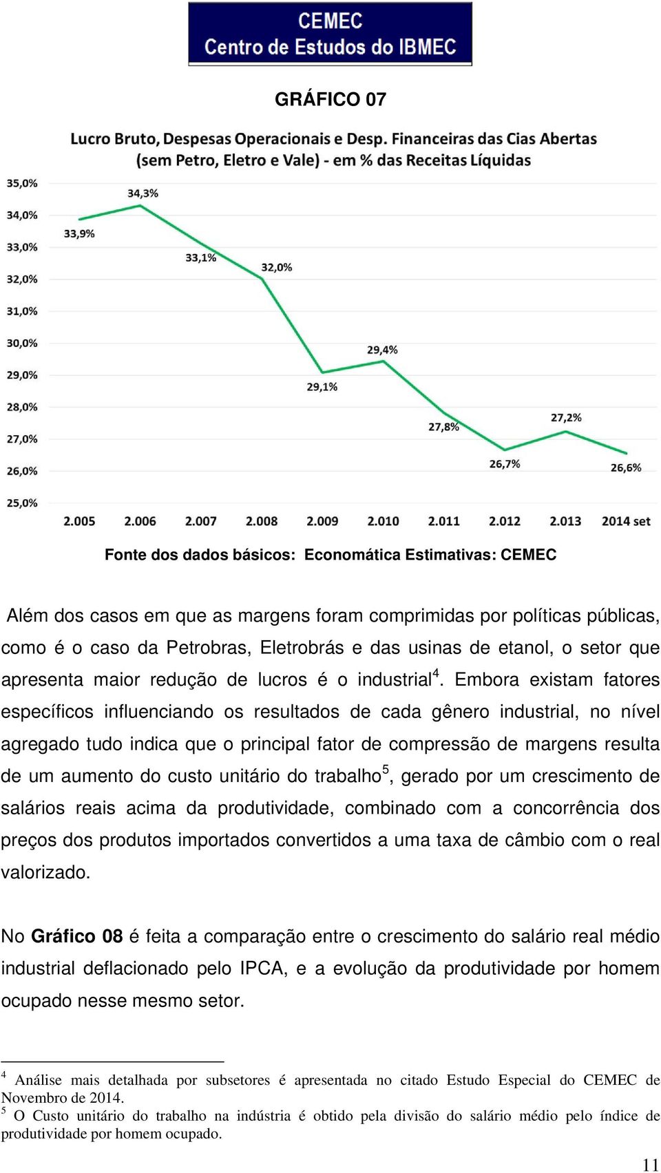 Embora existam fatores específicos influenciando os resultados de cada gênero industrial, no nível agregado tudo indica que o principal fator de compressão de margens resulta de um aumento do custo