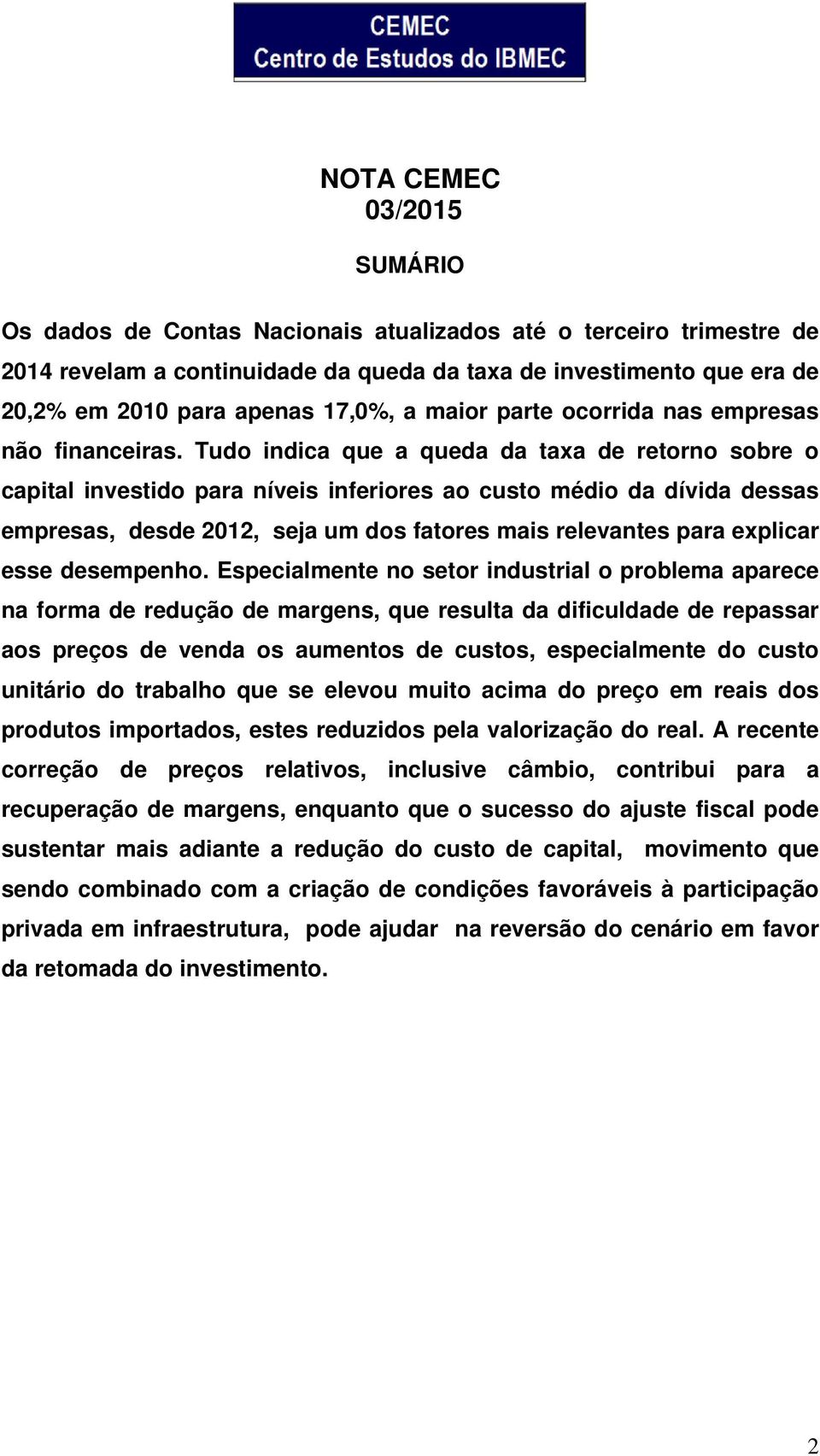 Tudo indica que a queda da taxa de retorno sobre o capital investido para níveis inferiores ao custo médio da dívida dessas empresas, desde 2012, seja um dos fatores mais relevantes para explicar