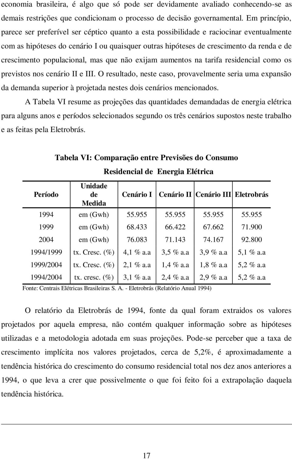 crescimento populacional, mas que não exijam aumentos na tarifa residencial como os previstos nos cenário II e III.