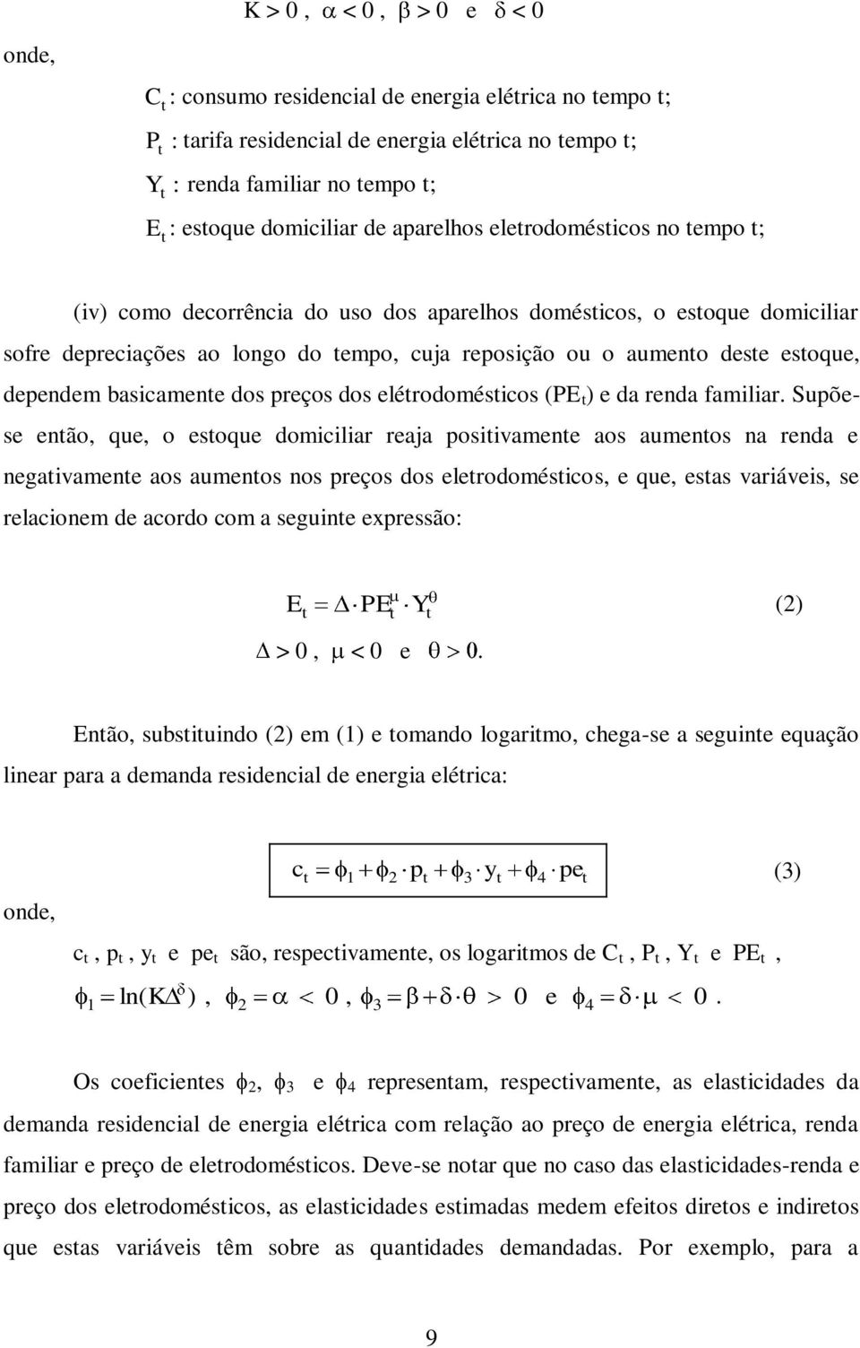 deste estoque, dependem basicamente dos preços dos elétrodomésticos (PE t ) e da renda familiar.