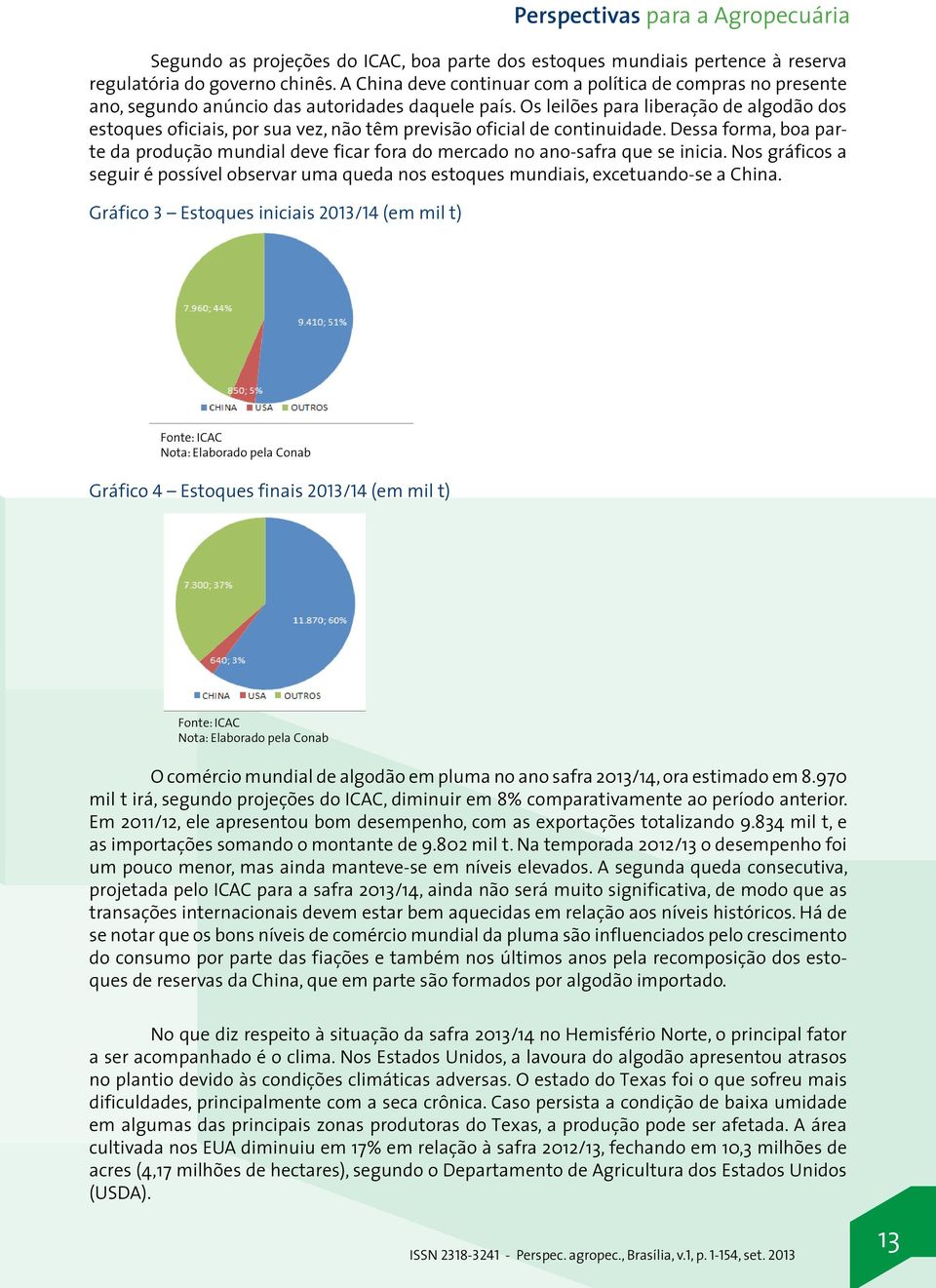 Os leilões para liberação de algodão dos estoques oficiais, por sua vez, não têm previsão oficial de continuidade.