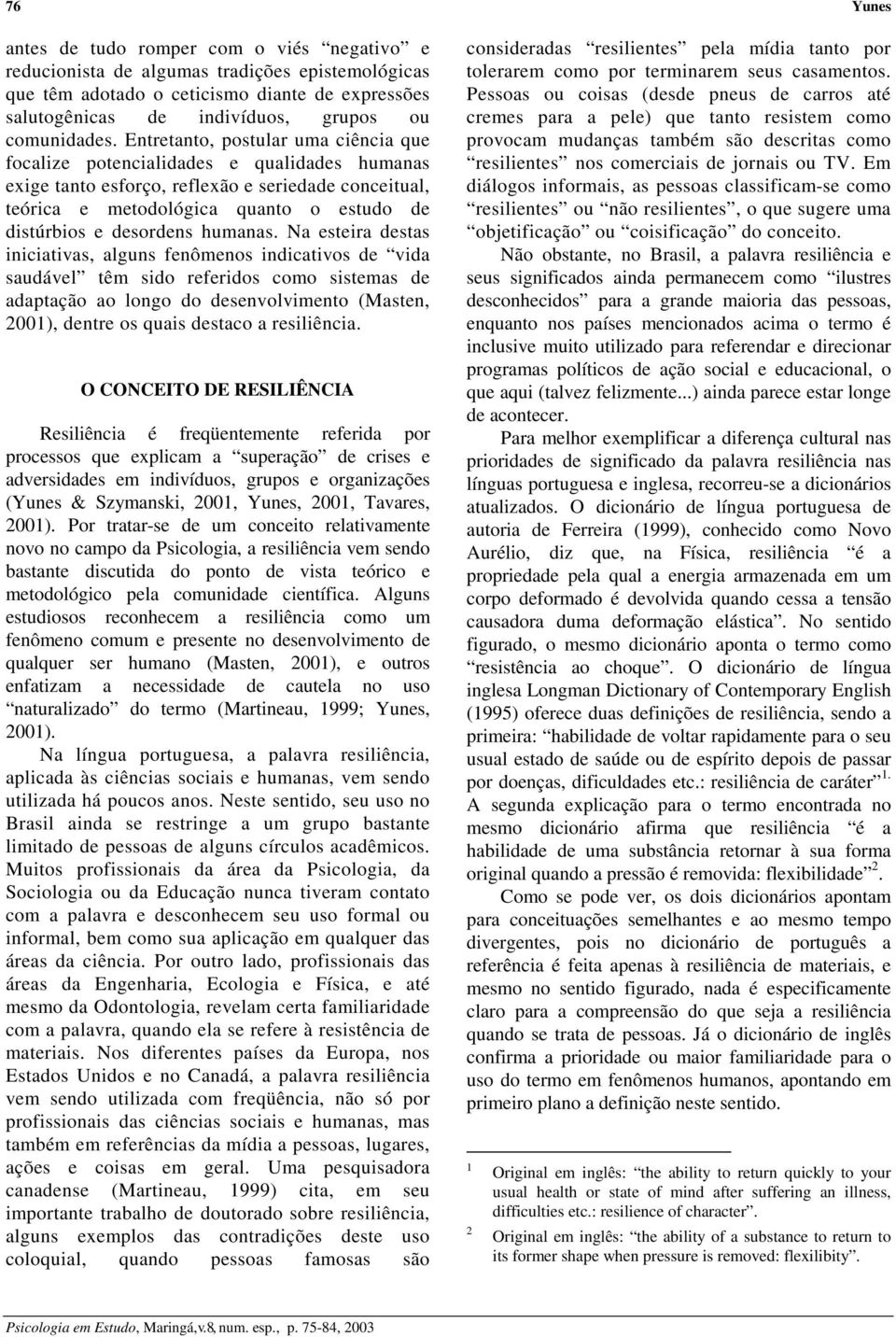 Entretanto, postular uma ciência que focalize potencialidades e qualidades humanas exige tanto esforço, reflexão e seriedade conceitual, teórica e metodológica quanto o estudo de distúrbios e