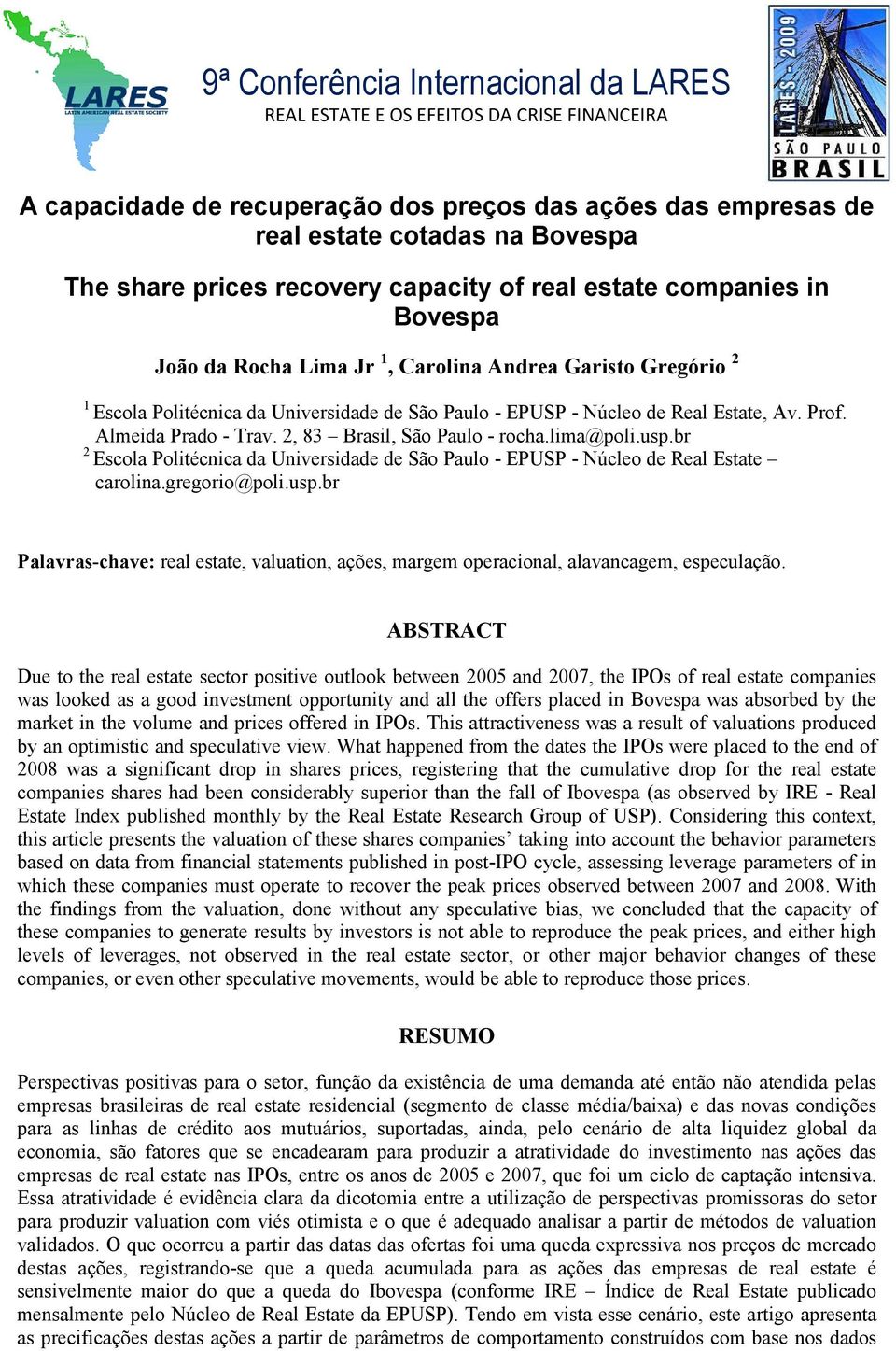 Prof. Almeida Prado - Trav. 2, 83 Brasil, São Paulo - rocha.lima@poli.usp.br 2 Escola Politécnica da Universidade de São Paulo - EPUSP - Núcleo de Real Estate carolina.gregorio@poli.usp.br Palavras-chave: real estate, valuation, ações, margem operacional, alavancagem, especulação.