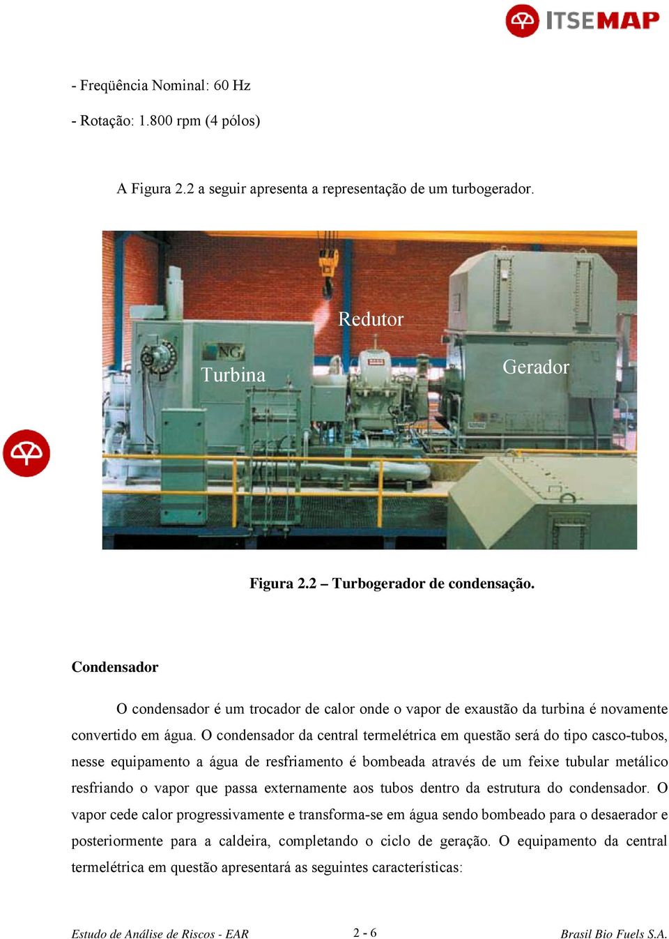 O condensador da central termelétrica em questão será do tipo casco-tubos, nesse equipamento a água de resfriamento é bombeada através de um feixe tubular metálico resfriando o vapor que passa