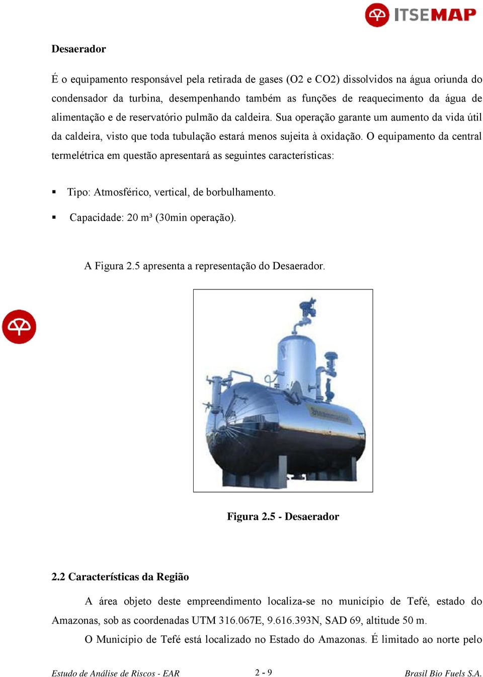 O equipamento da central termelétrica em questão apresentará as seguintes características: Tipo: Atmosférico, vertical, de borbulhamento. Capacidade: 20 m³ (30min operação). A Figura 2.