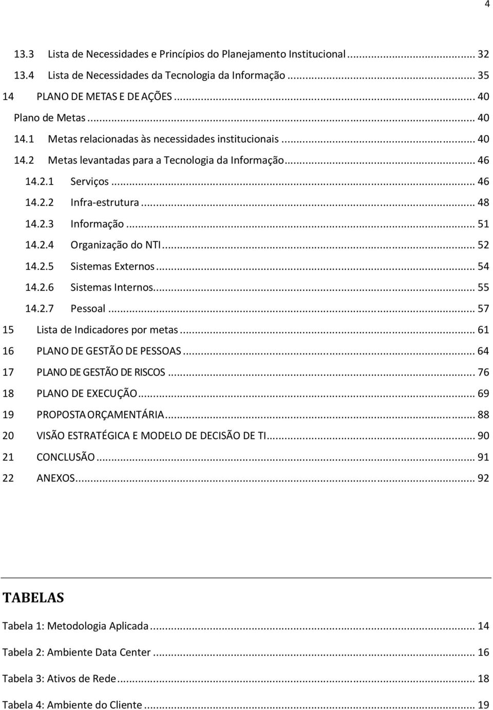 ..52 14.2.5 Sistemas Externos...54 14.2.6 Sistemas Internos...55 14.2.7 Pessoal...57 15 Lista de Indicadores por metas...61 16 PLANO DE GESTÃO DE PESSOAS...64 17 PLANO DE GESTÃO DE RISCOS.