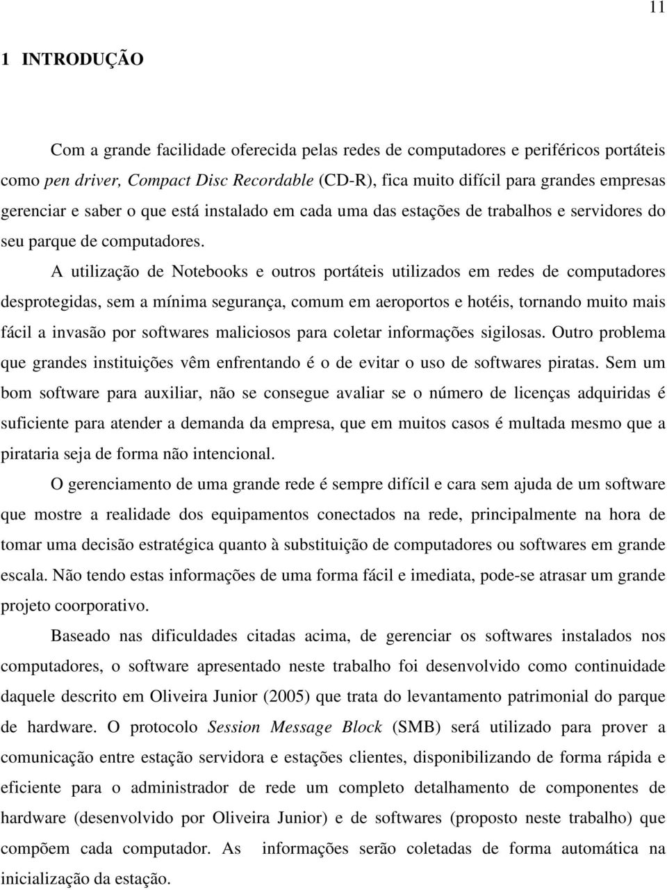 A utilização de Notebooks e outros portáteis utilizados em redes de computadores desprotegidas, sem a mínima segurança, comum em aeroportos e hotéis, tornando muito mais fácil a invasão por softwares