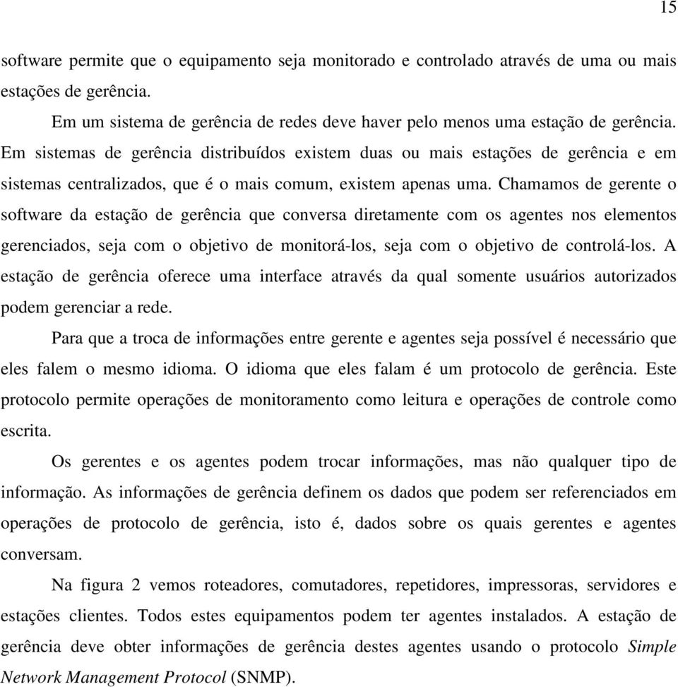 Chamamos de gerente o software da estação de gerência que conversa diretamente com os agentes nos elementos gerenciados, seja com o objetivo de monitorá-los, seja com o objetivo de controlá-los.