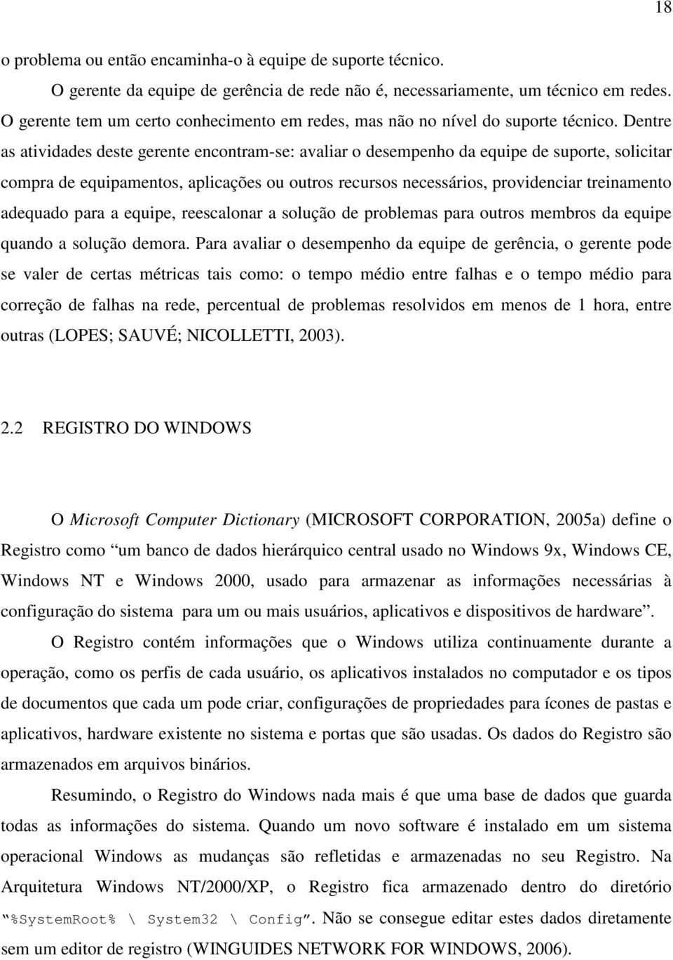 Dentre as atividades deste gerente encontram-se: avaliar o desempenho da equipe de suporte, solicitar compra de equipamentos, aplicações ou outros recursos necessários, providenciar treinamento