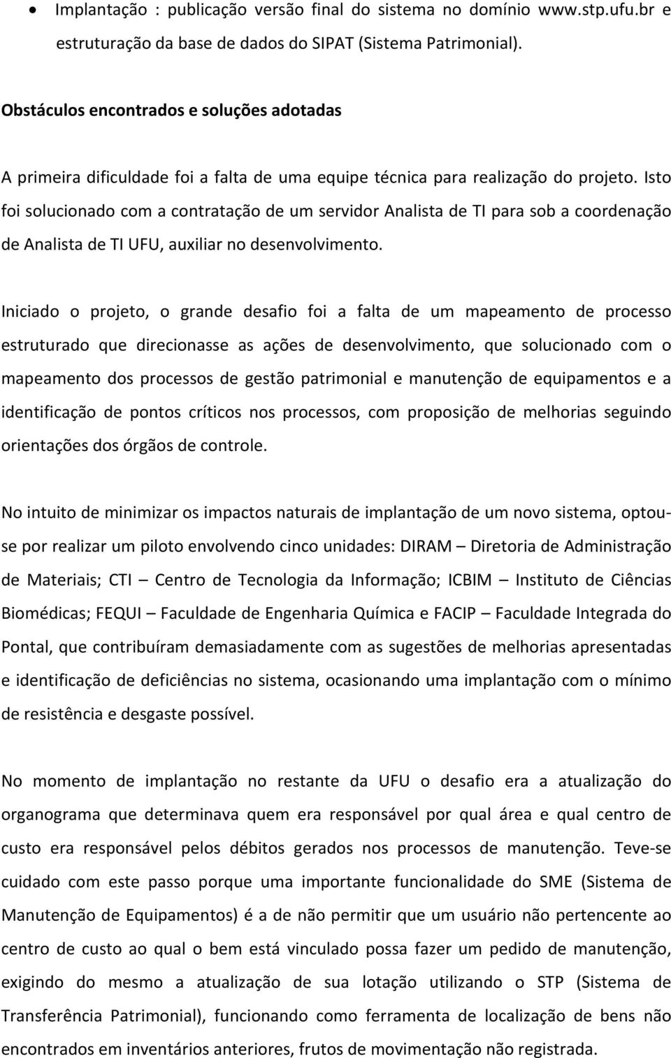 Isto foi solucionado com a contratação de um servidor Analista de TI para sob a coordenação de Analista de TI UFU, auxiliar no desenvolvimento.