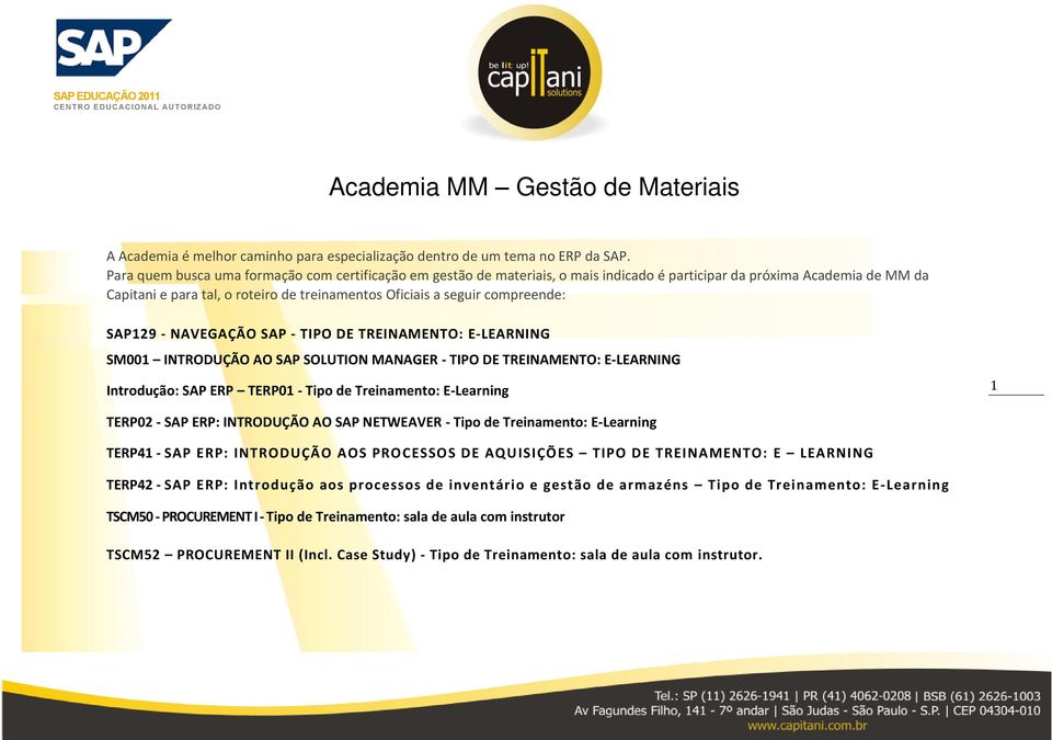 compreende: SAP129 - NAVEGAÇÃO SAP - TIPO DE TREINAMENTO: E-LEARNING SM001 INTRODUÇÃO AO SAP SOLUTION MANAGER - TIPO DE TREINAMENTO: E-LEARNING Introdução: SAP ERP TERP01 - Tipo de Treinamento: