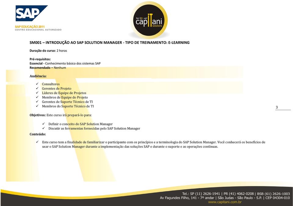 para: Definir o conceito do SAP Solution Manager Discutir as ferramentas fornecidas pelo SAP Solution Manager Este curso tem a finalidade de familiarizar o participante com os