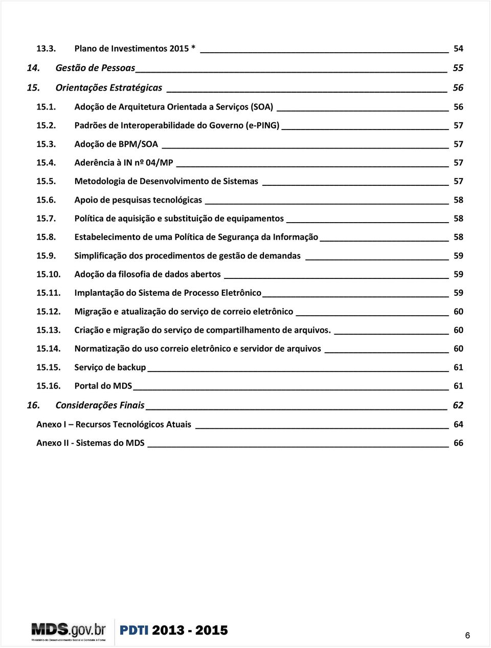 8. Estabelecimento de uma Política de Segurança da Informação 58 15.9. Simplificação dos procedimentos de gestão de demandas 59 15.10. Adoção da filosofia de dados abertos 59 15.11.