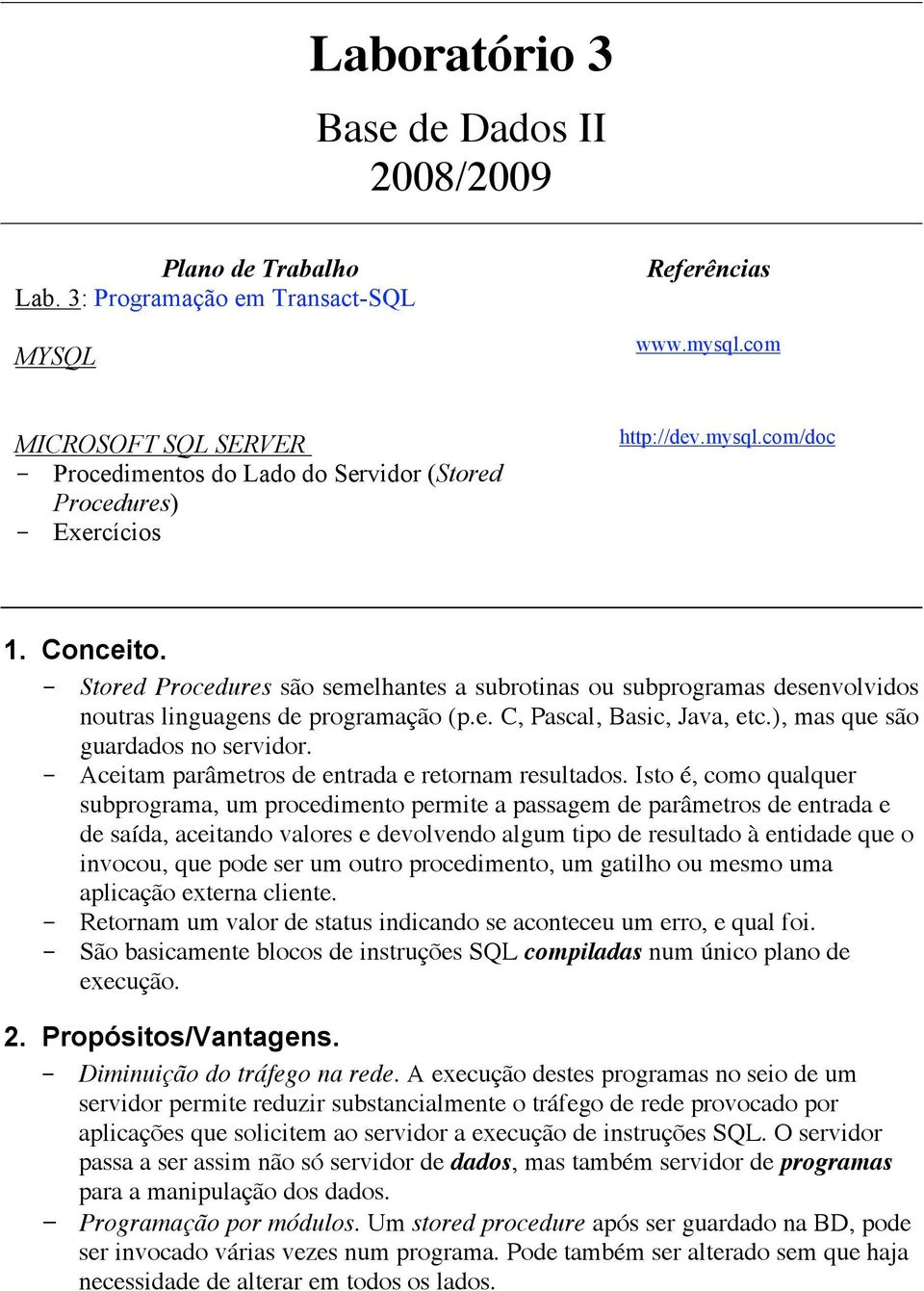 - Stored Procedures são semelhantes a subrotinas ou subprogramas desenvolvidos noutras linguagens de programação (p.e. C, Pascal, Basic, Java, etc.), mas que são guardados no servidor.