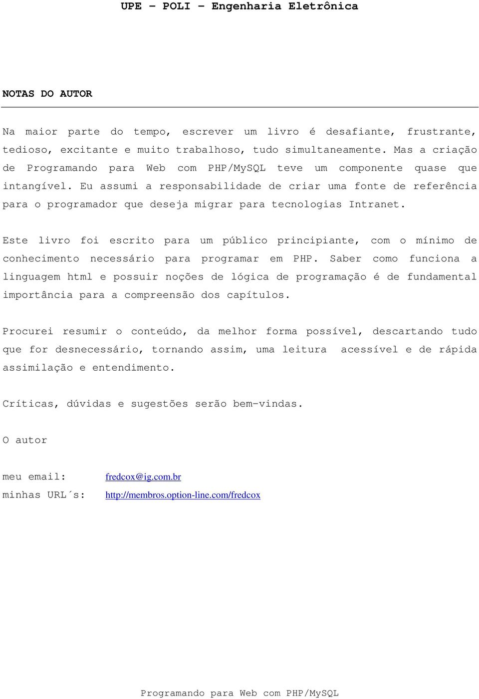 Este livro foi escrito para um público principiante, com o mínimo de conhecimento necessário para programar em PHP.