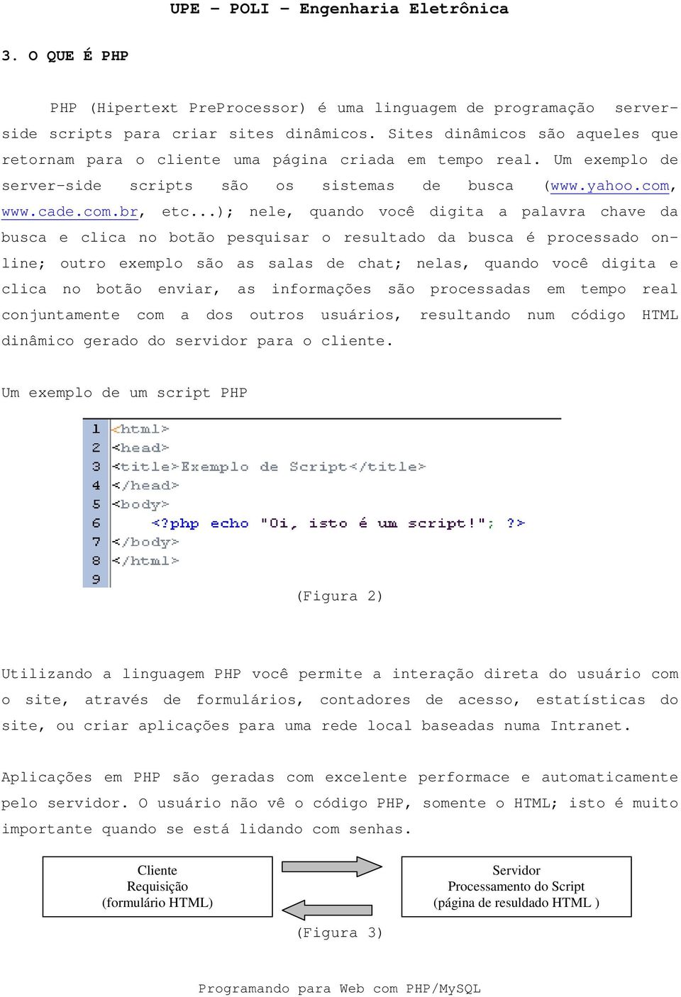 ..); nele, quando você digita a palavra chave da busca e clica no botão pesquisar o resultado da busca é processado online; outro exemplo são as salas de chat; nelas, quando você digita e clica no