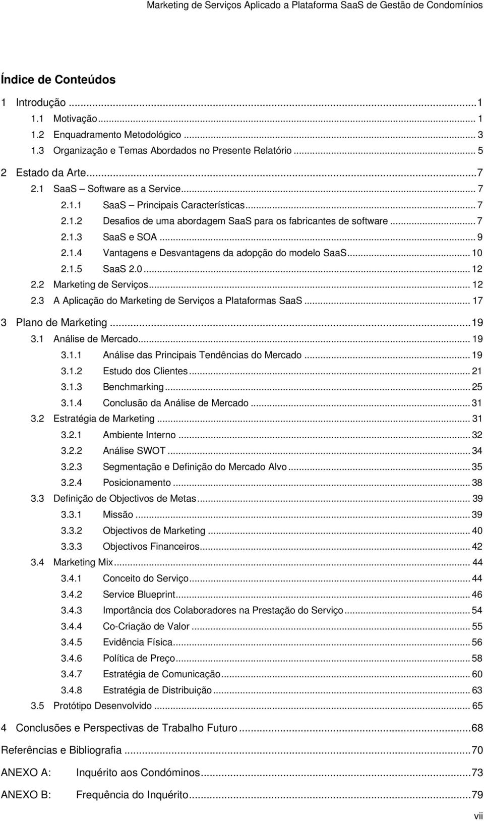 .. 10 2.1.5 SaaS 2.0... 12 2.2 Marketing de Serviços... 12 2.3 A Aplicação do Marketing de Serviços a Plataformas SaaS... 17 3 Plano de Marketing... 19 3.1 Análise de Mercado... 19 3.1.1 Análise das Principais Tendências do Mercado.