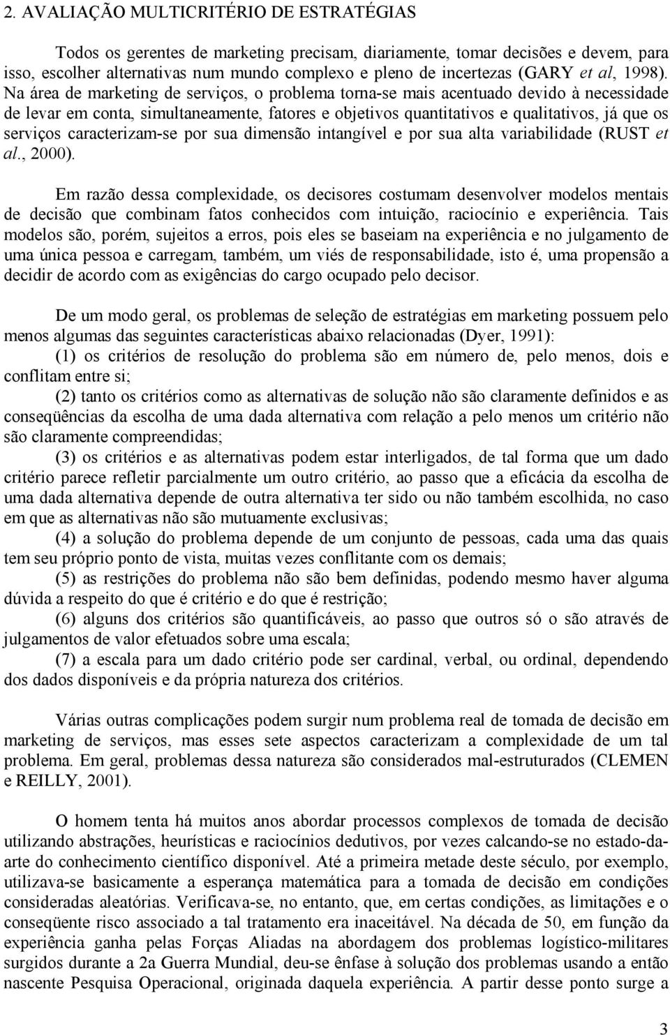 Na área de marketing de serviços, o problema torna-se mais acentuado devido à necessidade de levar em conta, simultaneamente, fatores e objetivos quantitativos e qualitativos, já que os serviços