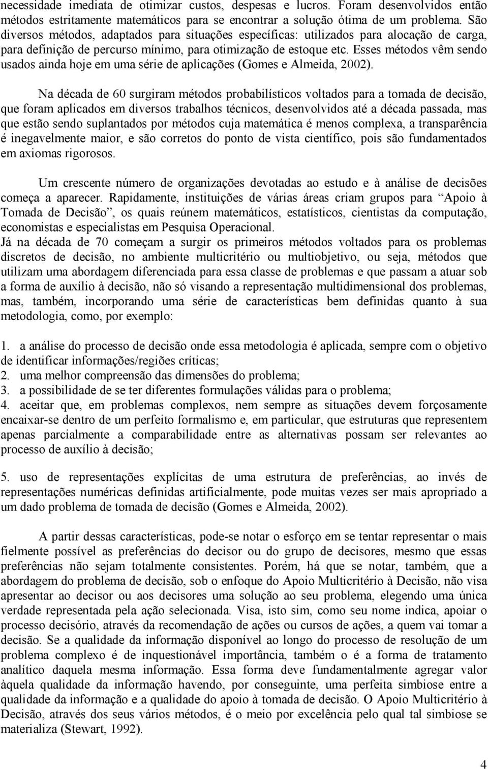 Esses métodos vêm sendo usados ainda hoje em uma série de aplicações (Gomes e Almeida, 2002).