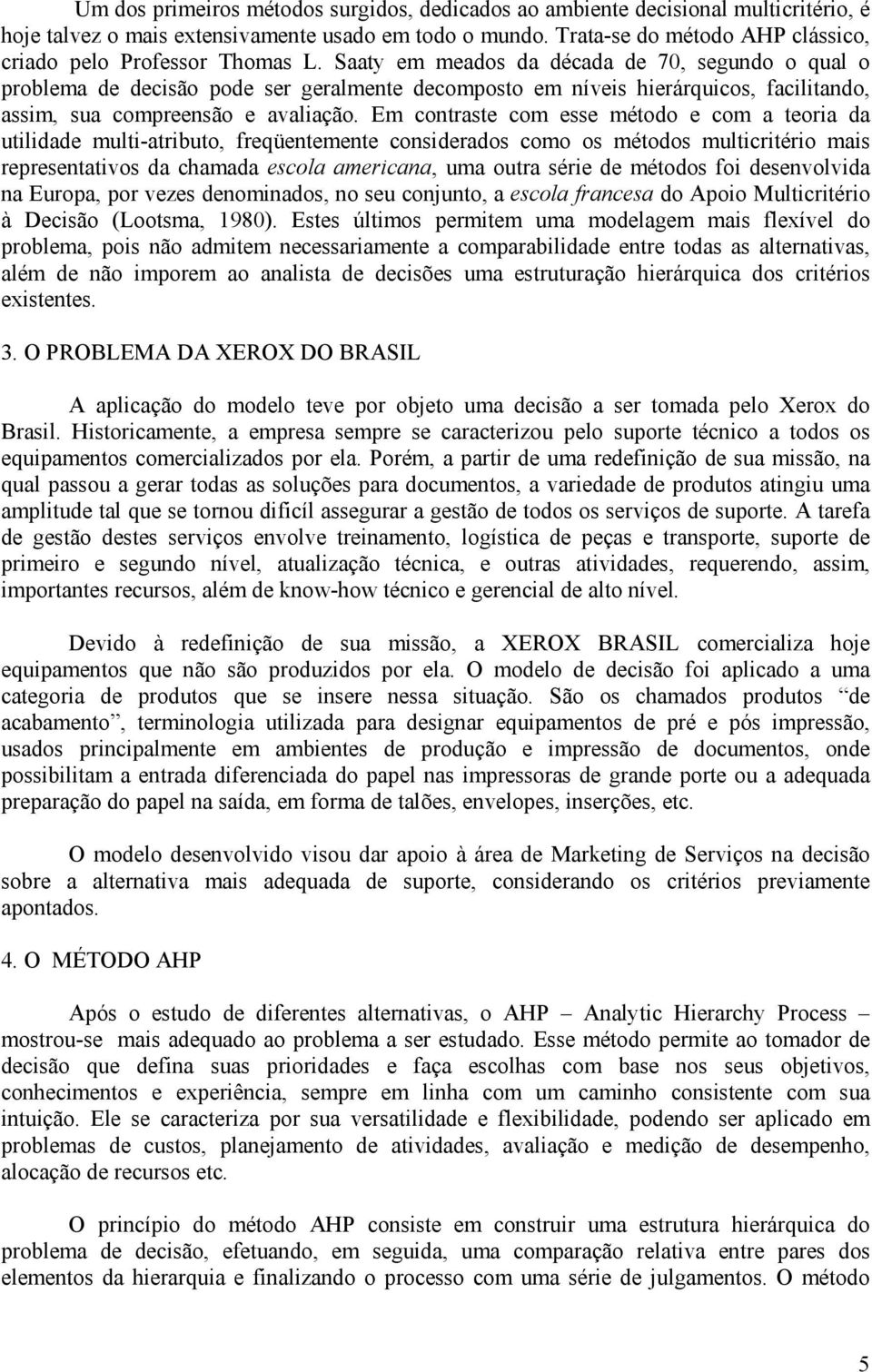 Saaty em meados da década de 70, segundo o qual o problema de decisão pode ser geralmente decomposto em níveis hierárquicos, facilitando, assim, sua compreensão e avaliação.