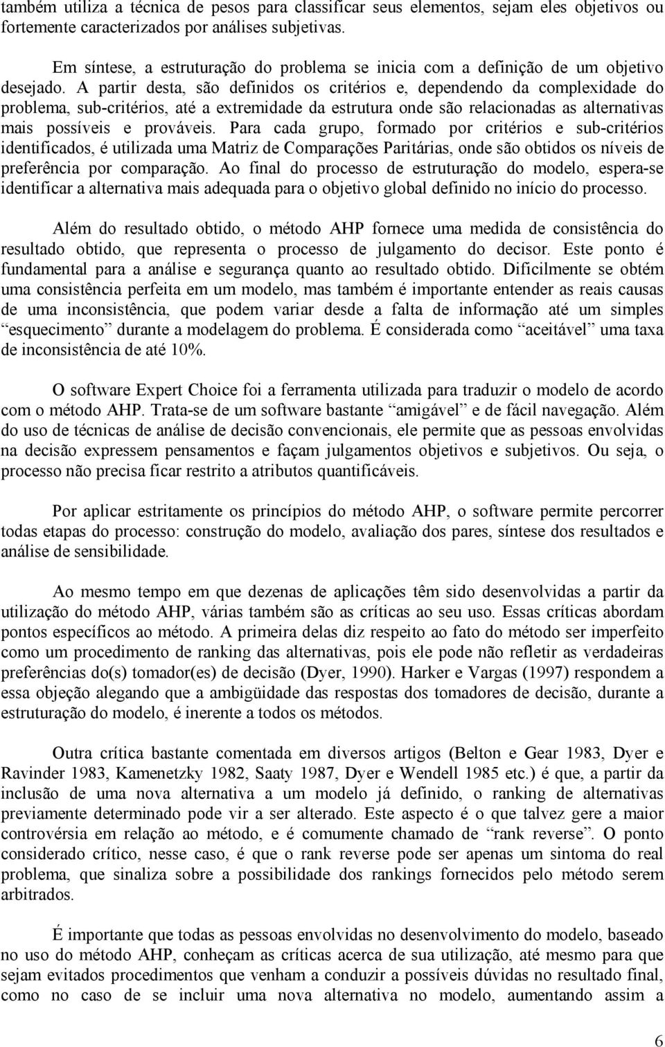 A partir desta, são definidos os critérios e, dependendo da complexidade do problema, sub-critérios, até a extremidade da estrutura onde são relacionadas as alternativas mais possíveis e prováveis.