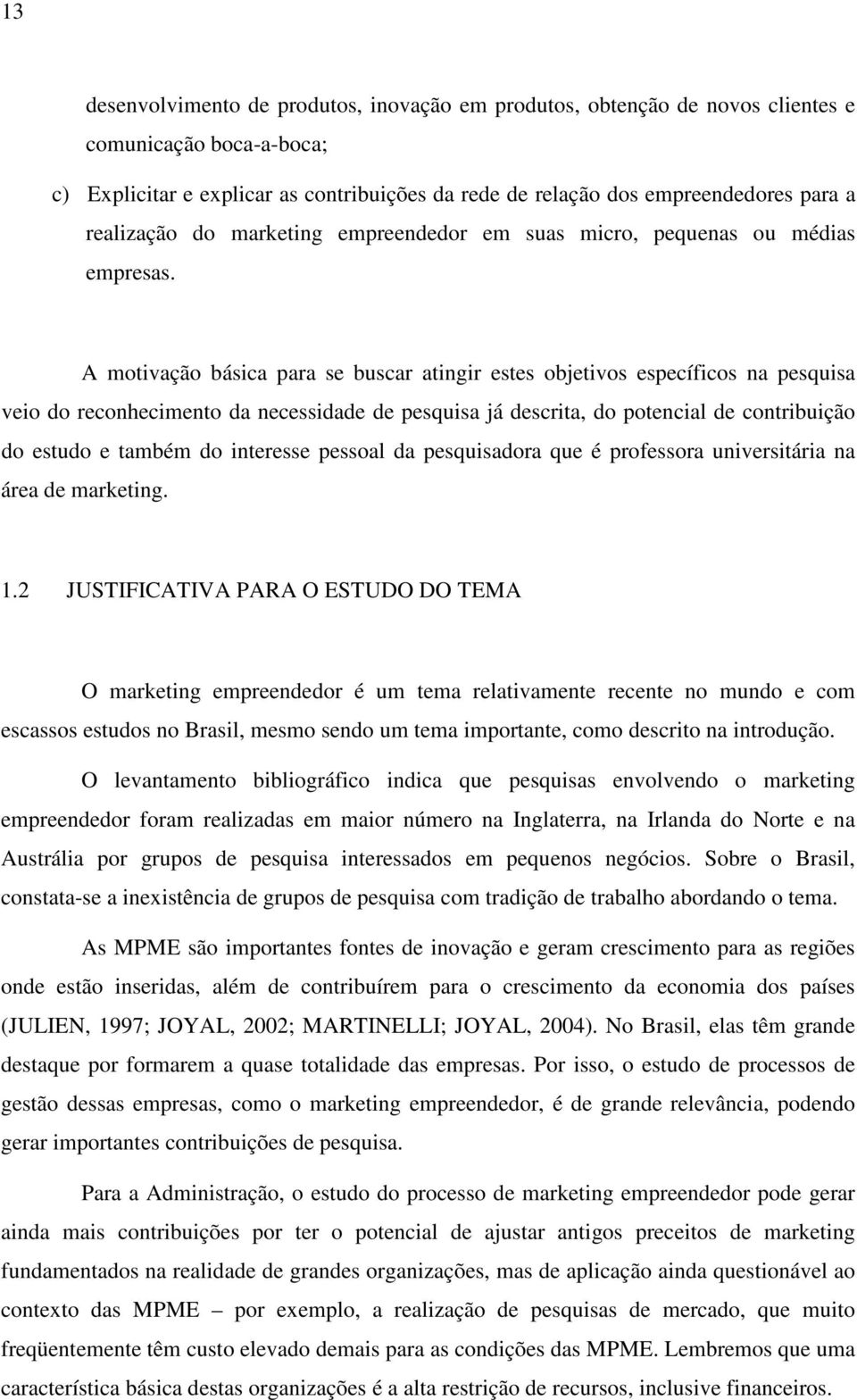 A motivação básica para se buscar atingir estes objetivos específicos na pesquisa veio do reconhecimento da necessidade de pesquisa já descrita, do potencial de contribuição do estudo e também do