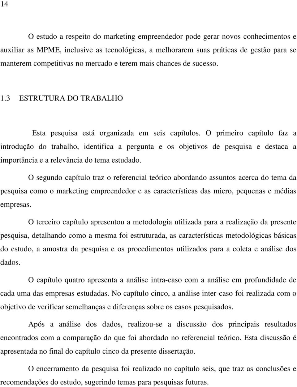 O primeiro capítulo faz a introdução do trabalho, identifica a pergunta e os objetivos de pesquisa e destaca a importância e a relevância do tema estudado.