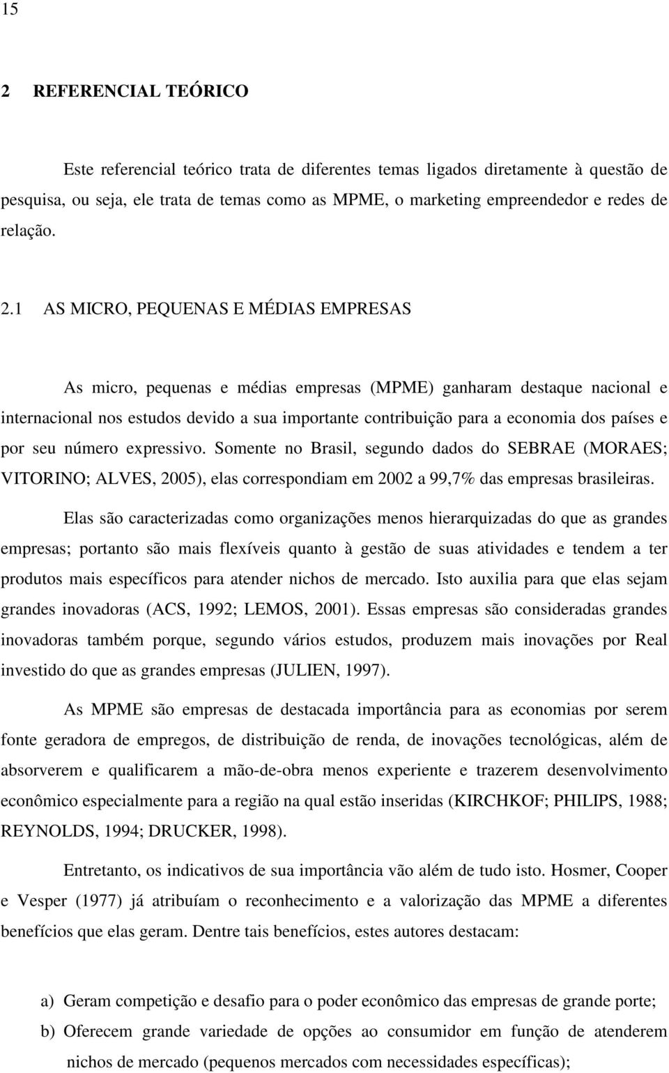 1 AS MICRO, PEQUENAS E MÉDIAS EMPRESAS As micro, pequenas e médias empresas (MPME) ganharam destaque nacional e internacional nos estudos devido a sua importante contribuição para a economia dos