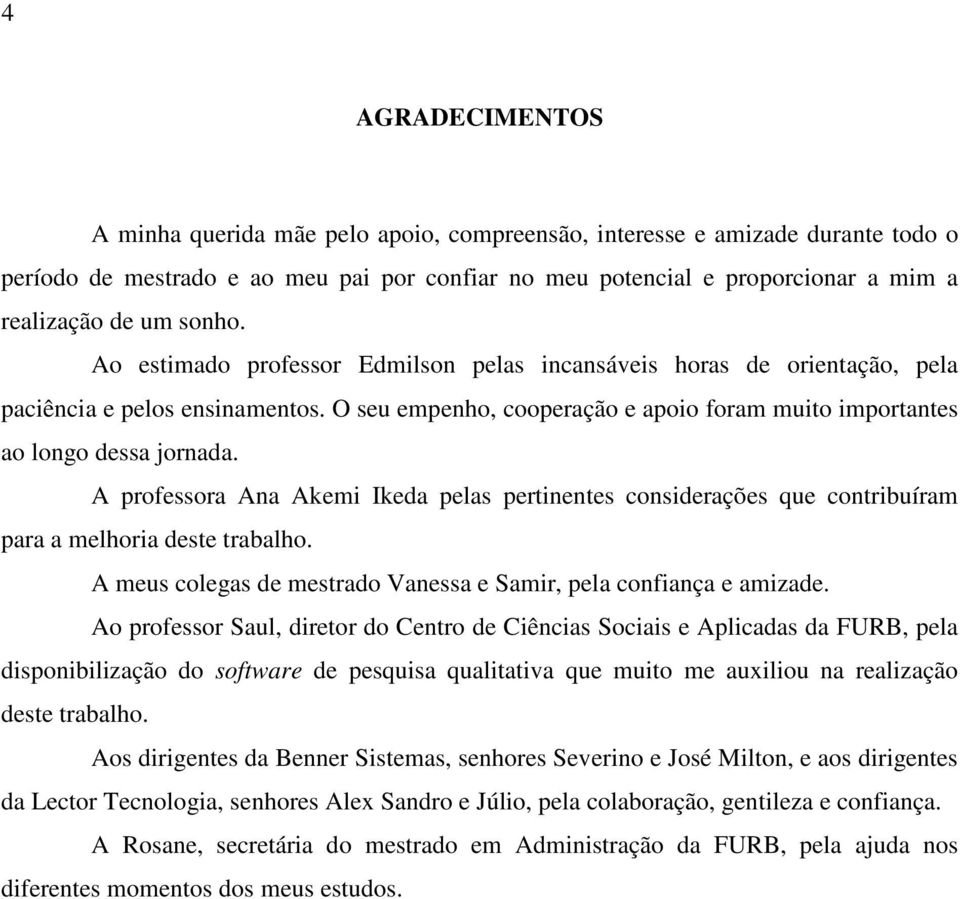 A professora Ana Akemi Ikeda pelas pertinentes considerações que contribuíram para a melhoria deste trabalho. A meus colegas de mestrado Vanessa e Samir, pela confiança e amizade.