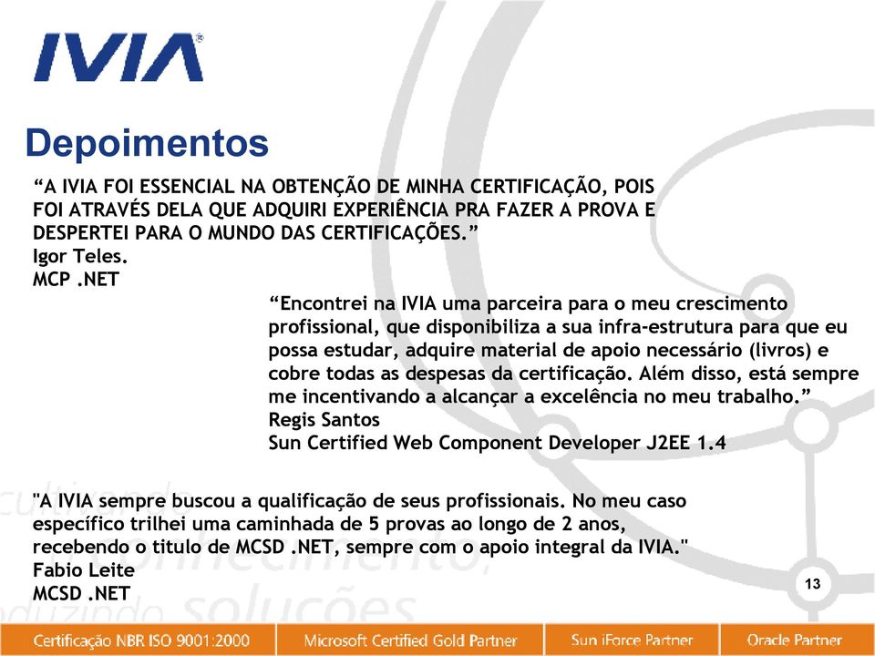 todas as despesas da certificação. Além disso, está sempre me incentivando a alcançar a excelência no meu trabalho. Regis Santos Sun Certified Web Component Developer J2EE 1.