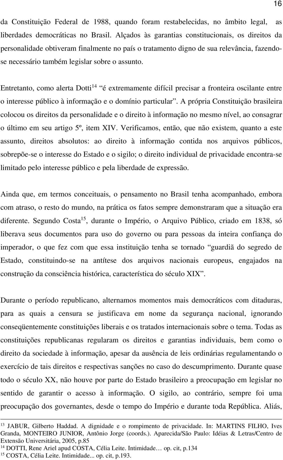 Entretanto, como alerta Dotti 14 é extremamente difícil precisar a fronteira oscilante entre o interesse público à informação e o domínio particular.